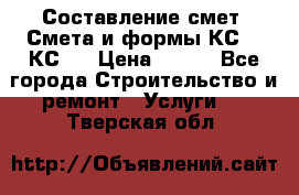 Составление смет. Смета и формы КС 2, КС 3 › Цена ­ 500 - Все города Строительство и ремонт » Услуги   . Тверская обл.